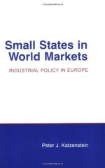 Small States in World Markets: Industrial Policy in Europe - Peter J. Katzenstein