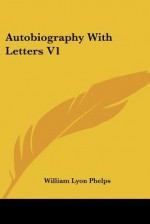 Autobiography with Letters V1 - William Lyon Phelps