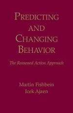 Predicting and Changing Behavior: The Reasoned Action Approach - Martin Fishbein, Icek Ajzen