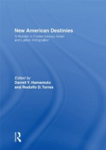 New American Destinies: A Reader in Contemporary Asian and Latino Immigration - Darrell Hamamoto, Rodolfo D. Torres