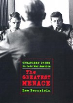 The Greatest Menace: Organized Crime in Cold War America - Lee Bernstein