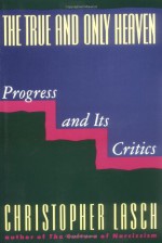 The True and Only Heaven: Progress and Its Critics - Christopher Lasch