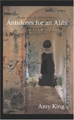 Antidotes For An Alibi - Amy King