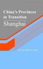 China's Provinces in Transition: Shanghai - R Guo, Luc Guo