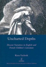 Uncharted Depths: Descent Narratives in English and French Children's Literature (Legenda Main Series) - Kiera Vaclavik