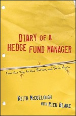 Diary of a Hedge Fund Manager: From the Top, to the Bottom, and Back Again - Keith McCullough, Rich Blake