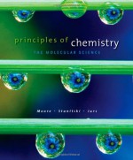 Principles of Chemistry: The Molecular Science - John W. Moore, Conrad L. Stanitski, Peter C. Jurs