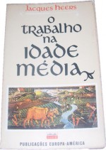 O Trabalho na Idade Média - Jacques Heers, Cascais Franco