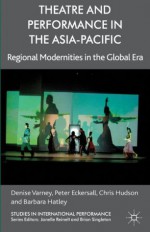 Theatre and Performance in the Asia-Pacific: Regional Modernities in the Global Era (Studies in International Performance) - Denise Varney, Peter Eckersall, Chris Hudson, Barbara Hatley