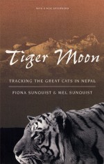 Tiger Moon: Tracking the Great Cats in Nepal - Fiona Sunquist, Melvin E. Sunquist, Mel Sunquist