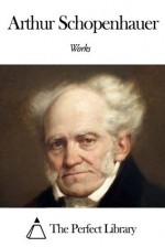 Works of Arthur Schopenhauer - Arthur Schopenhauer