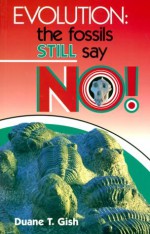 Evolution: The Fossils Still Say No! - Duane T. Gish