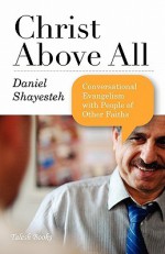 Christ Above All: Conversational Evangelism with People of Other Faiths - Daniel Shayesteh, Mark Durie