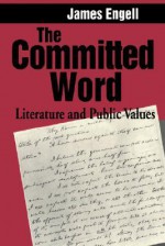 The Committed Word: Literature and Public Values - James Engell