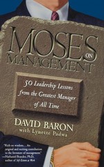 Moses on Management: 50 Leadership Lessons from the Greatest Manager of All Time - David Baron, Lynette Padwa