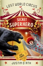 Secret Superhero: : The Lost World Circus Book 3 - Justin D'Ath