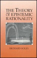 The Theory of Epistemic Rationality - Richard Foley