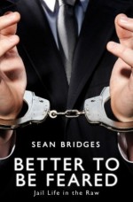 Better to Be Feared: Jail Life in the Raw - Sean Bridges, John Bridges, PIA