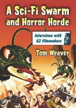 A Sci-Fi Swarm and Horror Horde: Interviews with 62 Filmmakers - Tom Weaver