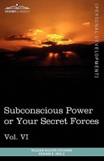 Personal Power Books (in 12 Volumes), Vol. VI: Subconscious Power or Your Secret Forces - William W. Atkinson, Edward E. Beals