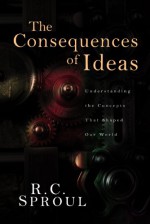 Consequences of Ideas - R.C. Sproul