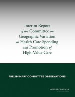 Interim Report of the Committee on Geographic Variation in Health Care Spending and Promotion of High-Value Health Care: Preliminary Committee Observations - Committee on Geographic Variation in Health Care Spending and Promotion of High-Value Care, Board on Health Care Services, Institute of Medicine