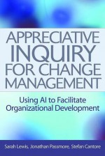 Appreciative Inquiry for Change Management: Using AI to Facilitate Organizational Development - Sarah Lewis, Jonathan Passmore, Stefan Cantore