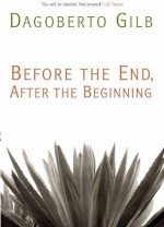 Before the End, After the Beginning: Stories - Dagoberto Gilb