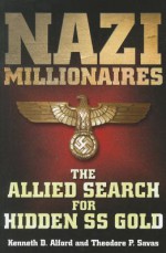 NAZI MILLIONAIRES: The Allied Search for Hidden SS Gold - Kenneth D. Alford, Savas Beatie