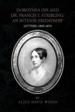 Dorothea Dix and Dr. Francis T. Stribling: An Intense Friendship - Alice Wood