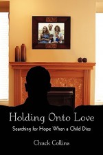 Holding Onto Love: Searching for Hope When a Child Dies - Chuck Collins