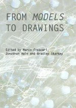 From Models to Drawings: Imagination and Representation in Architecture - Frascari, Bradley Starkey