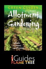 Allotment Gardening: Finding, Planning, Maintaining - Jez Abbott, Flame Tree iGuides, Lucy Halsall