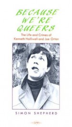 Because We're Queers: The Life and Crimes of Kenneth Halliwell and Joe Orton - Simon Shepherd