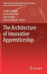 The Architecture of Innovative Apprenticeship (Technical and Vocational Education and Training: Issues, Concerns and Prospects) - Ludger Deitmer, Ursel Hauschildt, Felix Rauner, Helmut Zelloth