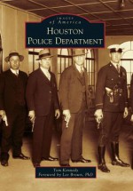 Houston Police Department (Images of America (Arcadia Publishing)) - Tom Kennedy, Lee Brown