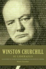 Winston Churchill Su Liderazgo: Las Lecciones y El Legado de Uno de Los Hombres Mas Influyentes En La Historia - Mario Escobar