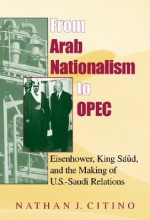 From Arab Nationalism to OPEC: Eisenhower, King Sa'ud, and the Making of U.S.-Saudi Relations - Nathan J. Citino, Mark Tessler