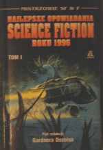 Najlepsze opowiadania Science Fiction roku 1996 Tom I - Bruce Sterling, Nancy Kress, Jonathan Lethem, Robert Reed, Damien Broderick, Jim Cowan, Toiny Daniel