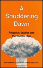 A Shuddering Dawn: Religious Studies and the Nuclear Age - Ira Chernus, Edward Tabor Linenthal