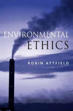 Environmental Ethics: An Overview for the Twenty-First Century - Robin Attfield