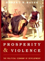 Prosperity and Violence: The Political Economy of Development - Robert H. Bates