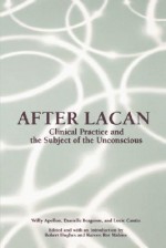 After Lacan: Clinical Practice and the Subject of the Unconscious - Willy Apollon, Danielle Bergeron, Lucie Cantin, Robert Hughes, Kareen Ror Malone