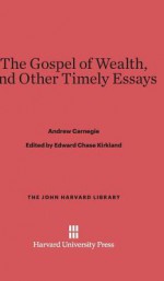 The Gospel of Wealth, and Other Timely Essays - Andrew Carnegie, Edward Chase Kirkland