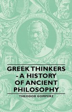 Greek Thinkers: A History of Ancient Philosophy - Theodor Gomperz, Laurie Magnus