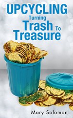 UPCYCLING: Trash To Treasure With Green Crafts (Projects For Kids, Decorating Your Home, Make Money From Home) - Mary Solomon, Home Business Ideas, Home Makeover, Home Decor, Recycled Crafts, Downsizing, Homemade Gifts, Upcycle