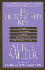 The Untouched Key: Tracing Childhood Trauma in Creativity and Destructiveness - Alice Miller, Hunter Hannum, Hildegarde Hannum