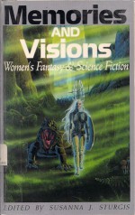 Memories and Visions: Woman's Fantasy and Science Fiction - Susanna J. Sturgis, Barbara Krasnoff, Lorraine Schein, Laurell K. Hamilton, Nona M. Caspers, Mary Ellen Mathews, Kiel Stuart, Adrienne Lauby, Hattie Gossett, Shirley Hartwell, Rosaria Champagne, Caro Clarke, Judith Katz, Charlotte Watson Sherman, L. Timel Duchamp, R.M. 