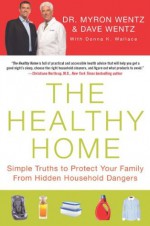 The Healthy Home: Simple Truths to Protect Your Family from Hidden Household Dangers - Dave Wentz, Myron Wentz, Donna K. Wallace