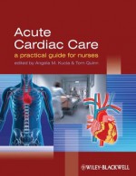 Acute Cardiac Care: A Practical Guide for Nurses - Angela Kucia, Tom Quinn